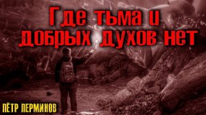 ГДЕ ТЬМА И ДОБРЫХ ДУХОВ НЕТ | Страшные истории