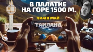 Чиангмай. Ночь на горе в палатке, 1500 метров. Таиланд. Дешевый кемпинг.
