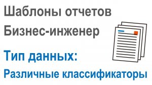 Разработка шаблонов отчетов в Бизнес-инженер: Часть 2.5. Тип данных "Различные классификаторы"