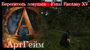 Берегитесь ловушек. Оставшийся меж камней. Final Fantasy XV