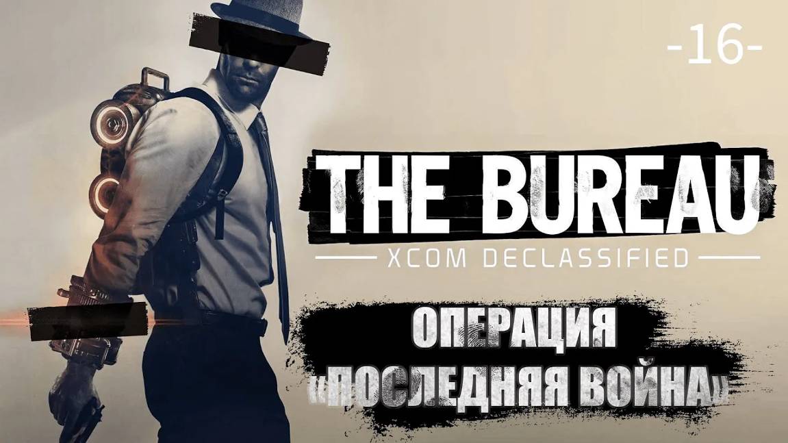 The Bureau. XCOM Declassified. Часть 16. Сюжетная операция ''Последняя война''