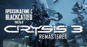 Crysis 3 Remastered - прохождение с BlackCatLEO (ч.6)