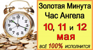 Золотая Минута и Час Ангела 10, 11 и 12 мая.