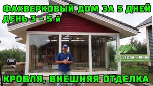 ФАХВЕРКОВЫЙ ДОМ за 5 ДНЕЙ. Кровля, внешняя отделка. День 3 - 5-й. ЦЕНА. "Строй и Живи".