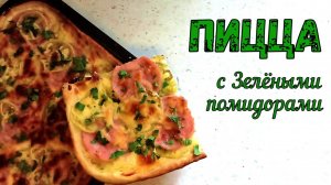 ПИЦЦА С ЗЕЛЁНЫМИ ПОМИДОРАМИ. НЕОБЫЧНО и ОЧЕНЬ ВКУСНО!!! ДЕЛАЙ ХОТЬ КАЖДЫЙ ДЕНЬ.