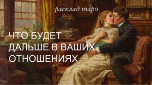 Что будет дальше в отношениях ? 2 варианта ? расклад на отношения
