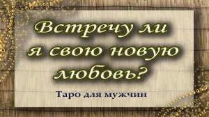 Встречу ли я свою новую любовь? Таро для мужчин. Гадание. Таро