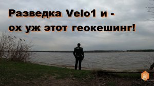 Разведка Velo1 и - ох уж этот геокешинг!