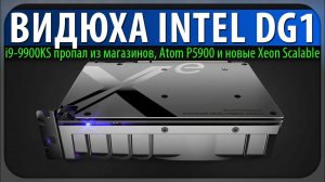 ВИДЮХА INTEL DG1, i9-9900KS пропал из магазинов, Atom P5900 и новые Xeon Scalable