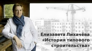 Лекция  Елизаветы Лихачёвой «История типового строительства» 