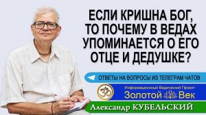 Если Кришна Бог, то почему в Ведах есть упоминания о его отце и дедушке?