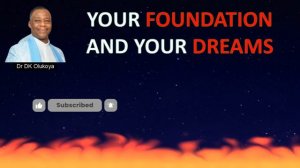 YOUR FOUNDATION AND YOUR DREAMS | DR DK OLUKOYA