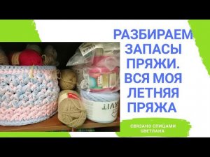 Разбор запасов пряжи 1часть Вся моя летняя пряжа и процессы из неё. Вязальные планы из летней пряжи
