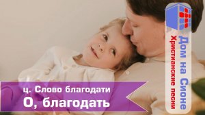 ц. Слово благодати. О, благодать!