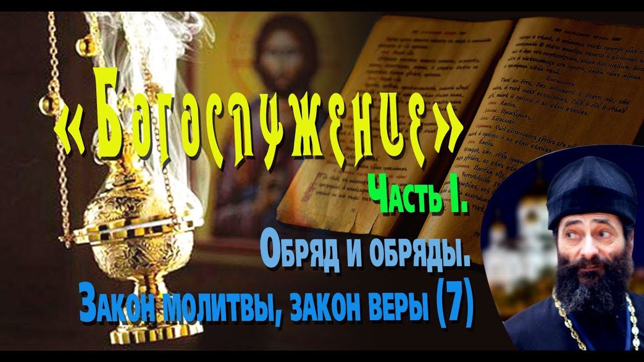 Обряд и обряды. Закон молитвы, закон веры. Иеромонах Макарий Маркиш. «БОГОСЛУЖЕНИЕ». Часть I, №7