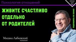 МИХАИЛ ЛАБКОВСКИЙ - Живите счастливо отдельно от родителей