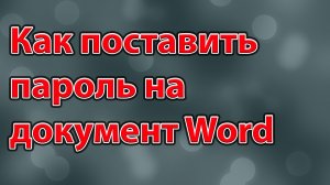 Как поставить пароль на документ Word 2010,  защитить документ паролем, защита документа