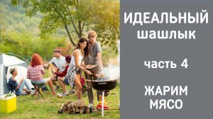 Идеальный шашлык: Полный гайд часть 4: Жарим мясо и овощи