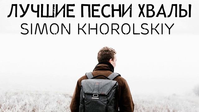 Лучшие песни хвалы Simon Khorolskiy - 100 лучших Русская христианская Музыка за все время