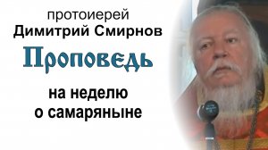 Проповедь на неделю о самаряныне (2011.05.22). Протоиерей Димитрий Смирнов