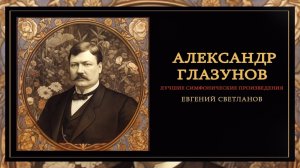 Александр Глазунов | Лучшие симфонические произведения