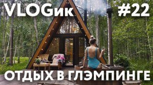 VLOGик#22. ОТДЫХ В ГЛЭМПИНГЕ "DEEP LAKE HOUSE". ЛЕНИНГРАДСКАЯ ОБЛАСТЬ. РЕЦЕПТЫ НА МАНГАЛЕ. GLAMPING.