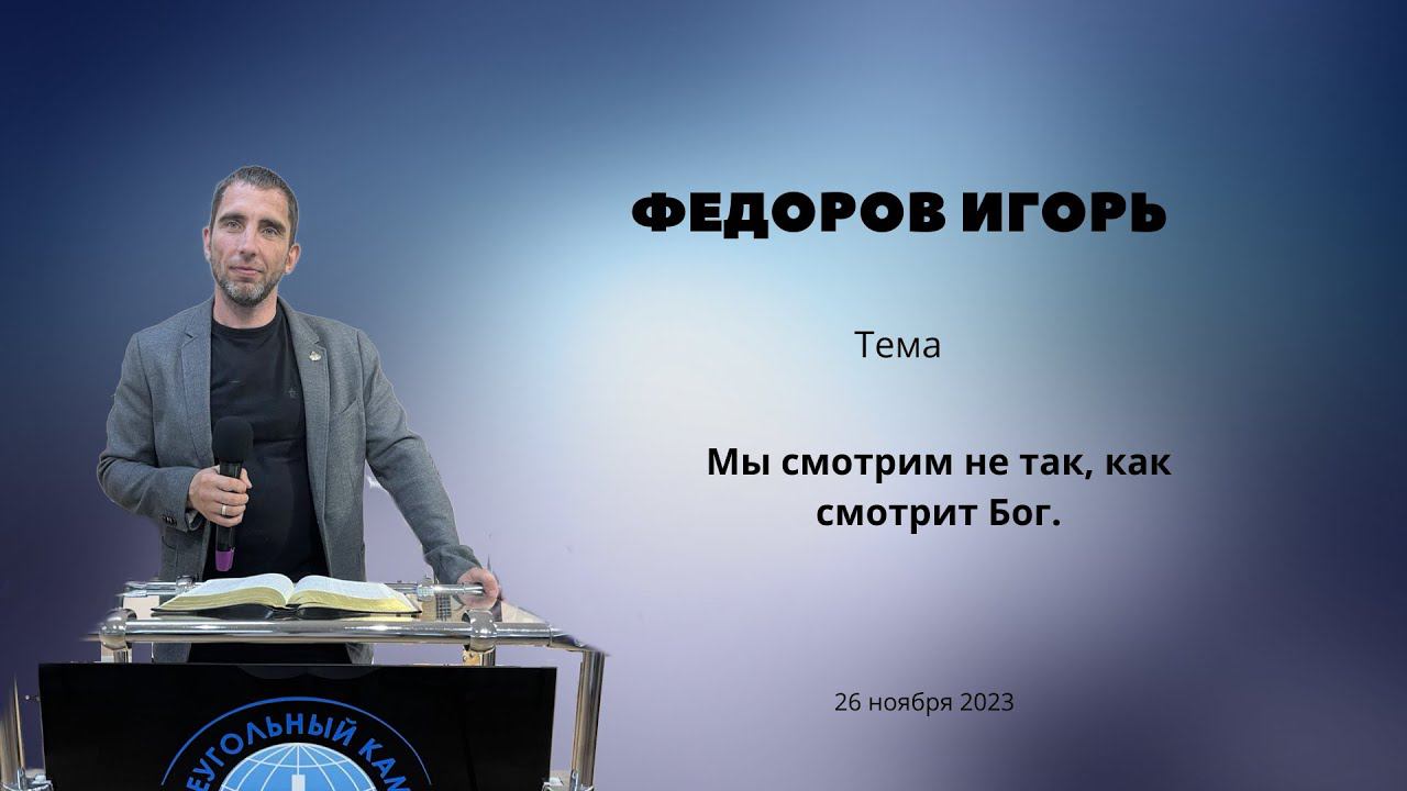 Федоров Игорь \ «Мы смотрим не так, как смотрит Бог» \ «Краеугольный камень» \ 26 ноября 2023 г.