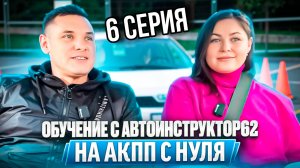 6 серия. Практические занятия с Автоинструктор62 на АКПП с нуля . Сериал.