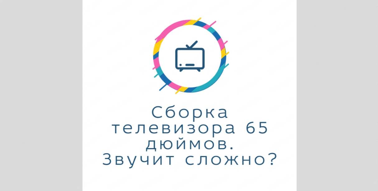 Как собрать телевизор диагональю в 65 дюймов ? На примере телевизора KIVI 65U750NB всё расскажу.