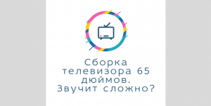 Как собрать телевизор диагональю в 65 дюймов ? На примере телевизора KIVI 65U750NB всё расскажу.