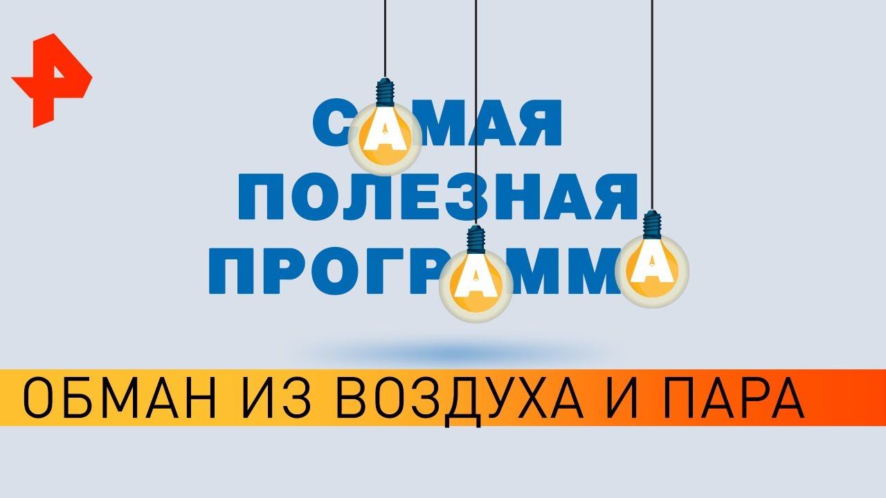 Обман из воздуха и пара. Самая полезная программа (05.11.19).