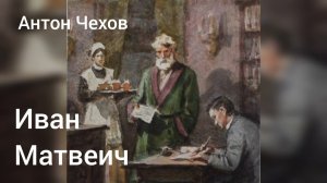 Антон Чехов. Иван Матвеич