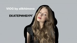 VLOG BY ALLKHIMOVA//Екатеринбург