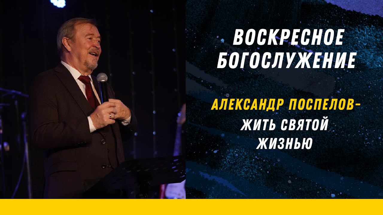 АЛЕКСАНДР ПОСПЕЛОВ - ЖИТЬ СВЯТОЙ ЖИЗНЬЮ