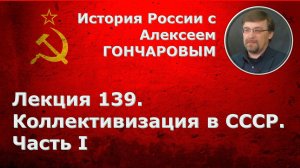 История России с Алексеем ГОНЧАРОВЫМ. Лекция 139. Коллективизация в СССР. Часть I