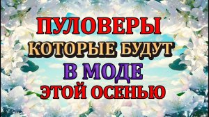 Трендовые свитера спицами ОСЕНЬ 2022 / Что модно/ ЧТО БУДЕМ ВЯЗАТЬ.