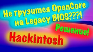 НЕ ГРУЗИТСЯ OPENCORE НА LEGACY BIOS???! РЕШЕНИЕ! HACKINTOSH