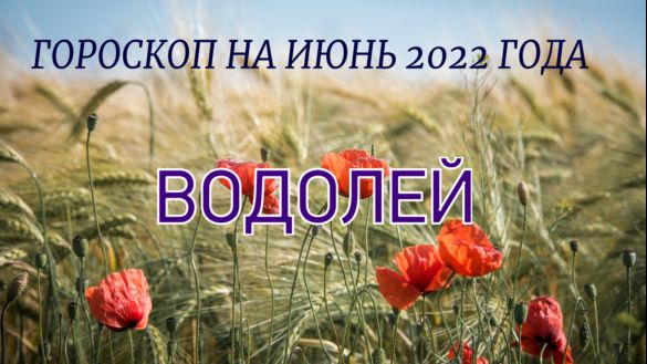 ВОДОЛЕЙ ГОРОСКОП НА ИЮНЬ 2022 ГОДА