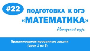 Авторский курс ОГЭ "Математика" #22 - Практикоориентированные задачи (урок 1 из 5)