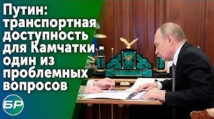 Путин: транспортная доступность для Камчатки - один из проблемных вопросов.