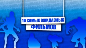 10 САМЫХ ожидаемых ФИЛЬМОВ
