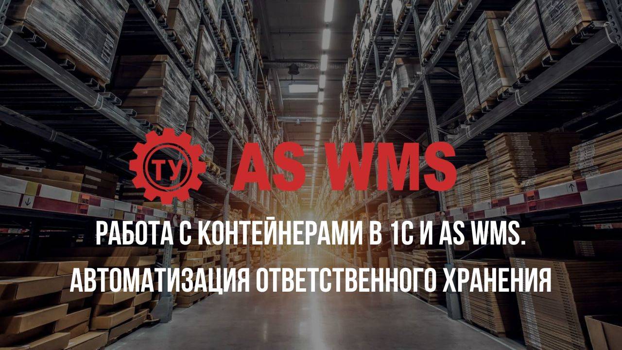 Работа с контейнерами в 1С+AS WMS. Автоматизация ответственного хранения.