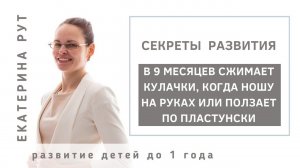 В 9 МЕСЯЦЕВ СЖИМАЕТ КУЛАЧКИ, КОГДА НОШУ НА РУКАХ ИЛИ ПОЛЗАЕТ ПО ПЛАСТУНСКИ. ПОЧЕМУ?