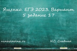 Ященко. ЕГЭ 2023. Вариант 5 задание 17