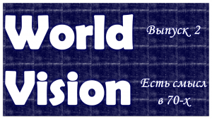 Есть смысл в 70-х! WorldVision #1.2