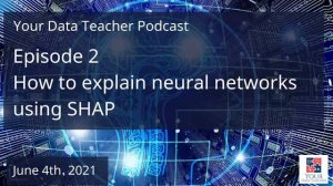 Your Data Teacher Podcast - Episode 2 - How to explain neural networks using SHAP