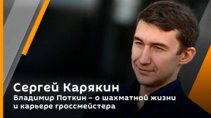 Сергей Карякин. Владимир Поткин – о шахматной жизни и карьере гроссмейстера