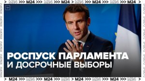 Макрон заявил о роспуске парламента Франции и проведении досрочных выборов — Москва 24