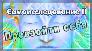Превзойти себя. Самоисследование II