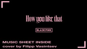 BLACKPINK - HOW YOU LIKE THAT (piano cover by Filipp Vasintsev)